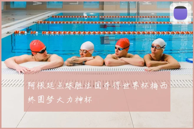 阿根廷点球胜法国夺得世界杯梅西终圆梦大力神杯