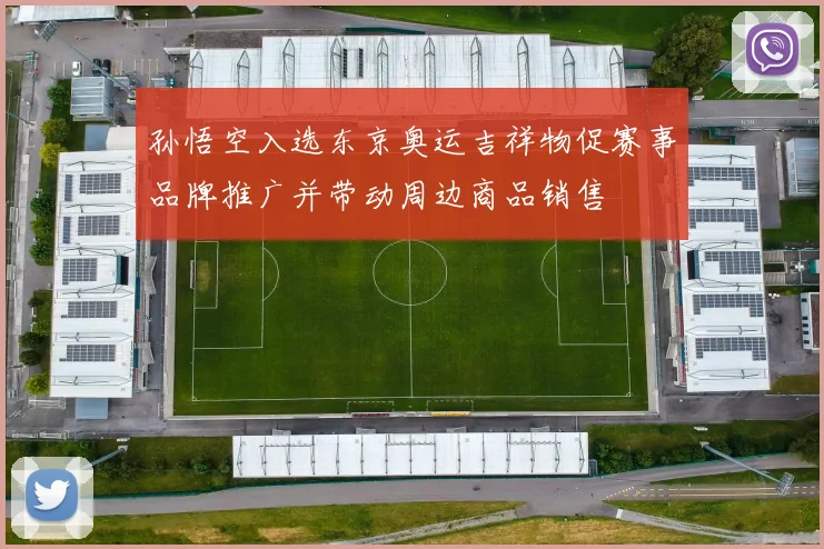 孙悟空入选东京奥运吉祥物促赛事品牌推广并带动周边商品销售