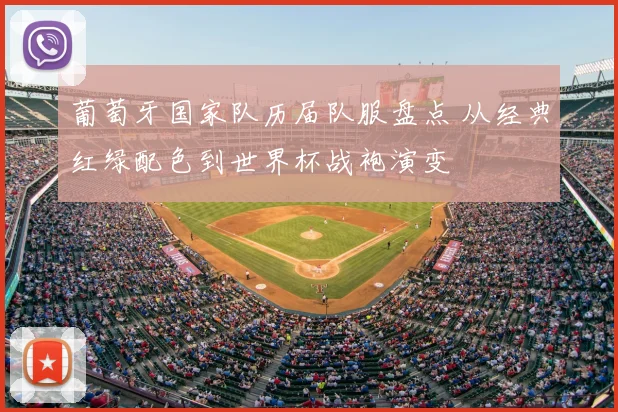 葡萄牙国家队历届队服盘点 从经典红绿配色到世界杯战袍演变