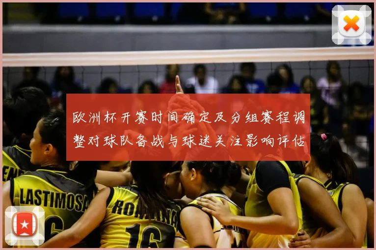 欧洲杯开赛时间确定及分组赛程调整对球队备战与球迷关注影响评估