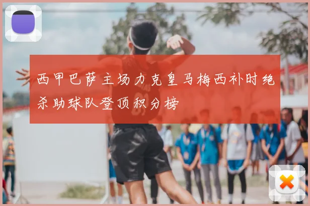 西甲巴萨主场力克皇马梅西补时绝杀助球队登顶积分榜