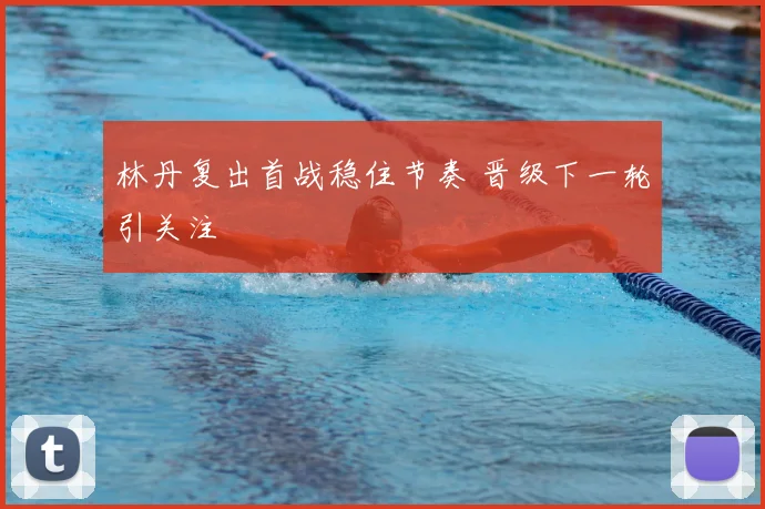 林丹复出首战稳住节奏 晋级下一轮引关注