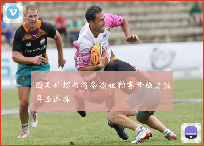 国足补招两将备战世预赛锋线后防再添选择