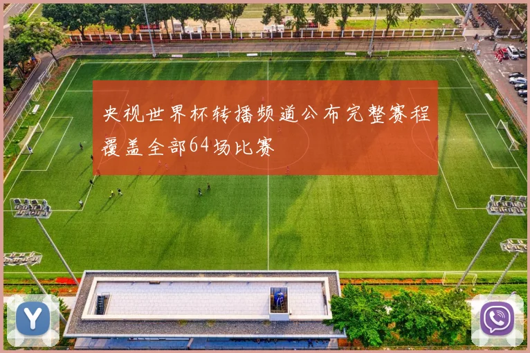 央视世界杯转播频道公布完整赛程覆盖全部64场比赛