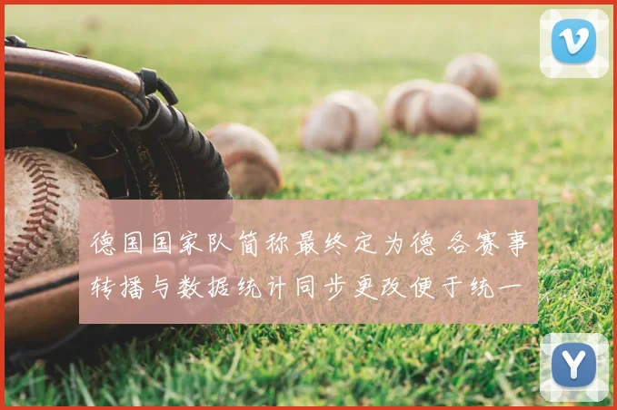 德国国家队简称最终定为德 各赛事转播与数据统计同步更改便于统一识别