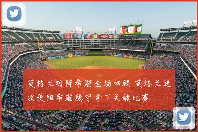 英格兰对阵希腊全场回顾 英格兰进攻受阻希腊稳守拿下关键比赛