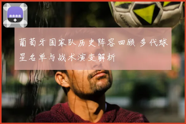 葡萄牙国家队历史阵容回顾 多代球星名单与战术演变解析