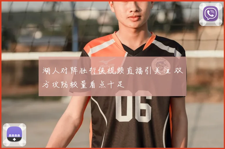 湖人对阵独行侠视频直播引关注 双方攻防较量看点十足