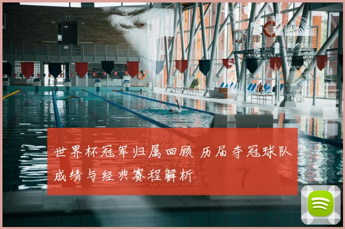 世界杯冠军归属回顾 历届夺冠球队成绩与经典赛程解析