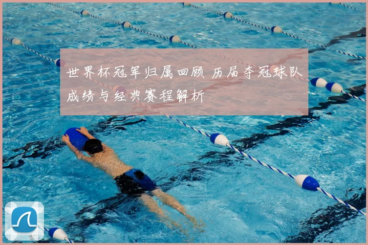 世界杯冠军归属回顾 历届夺冠球队成绩与经典赛程解析