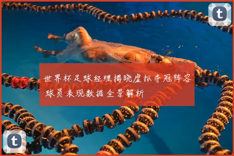 世界杯足球经理揭晓虚拟夺冠阵容 球员表现数据全景解析