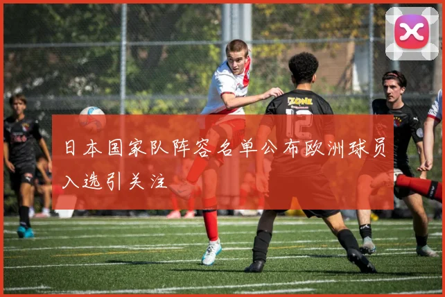 日本国家队阵容名单公布欧洲球员入选引关注