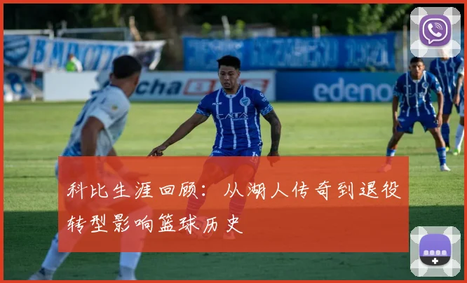 科比生涯回顾:从湖人传奇到退役转型影响篮球历史