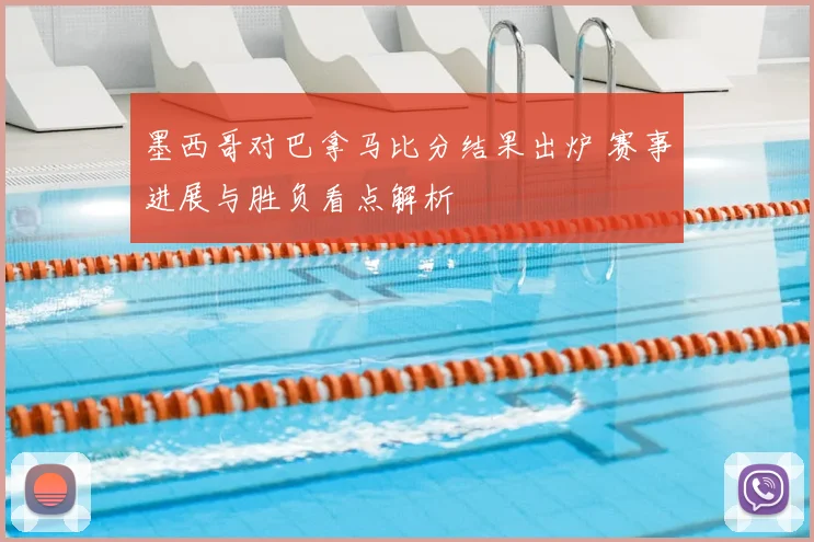 墨西哥对巴拿马比分结果出炉 赛事进展与胜负看点解析