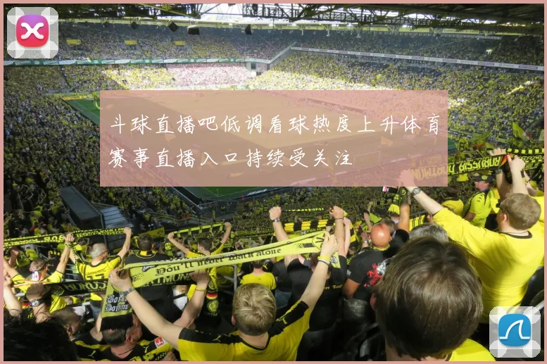 斗球直播吧低调看球热度上升体育赛事直播入口持续受关注