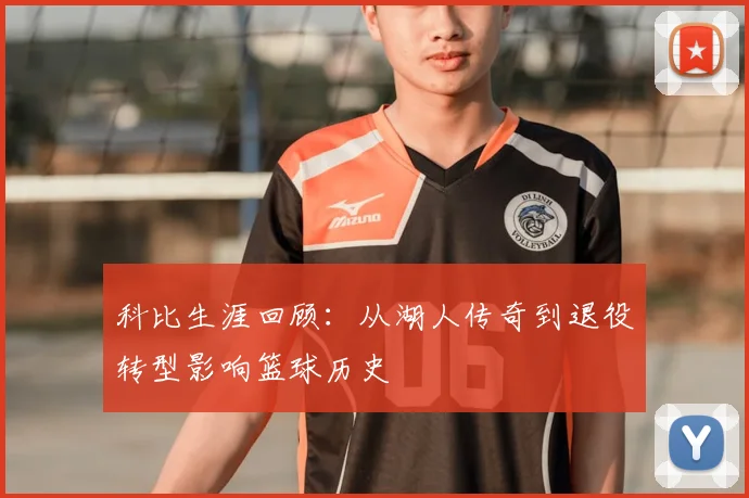 科比生涯回顾：从湖人传奇到退役转型影响篮球历史
