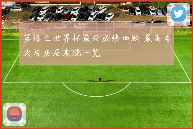 苏格兰世界杯最好成绩回顾 最高名次与历届表现一览