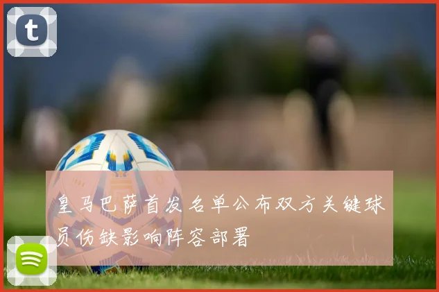 皇马巴萨首发名单公布双方关键球员伤缺影响阵容部署