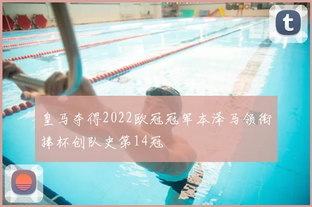 皇马夺得2022欧冠冠军本泽马领衔捧杯创队史第14冠