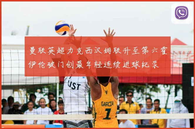 曼联英超力克西汉姆联升至第六霍伊伦破门创最年轻连续进球纪录