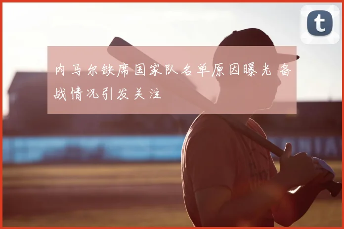 内马尔缺席国家队名单原因曝光 备战情况引发关注