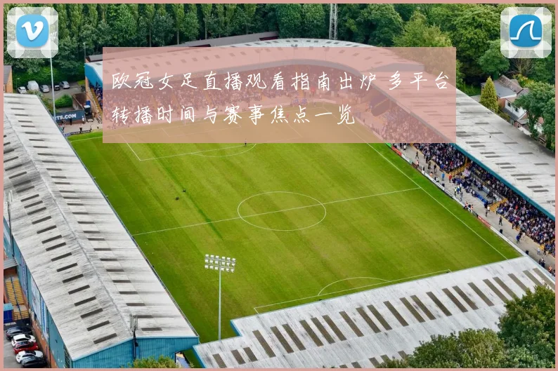 欧冠女足直播观看指南出炉 多平台转播时间与赛事焦点一览