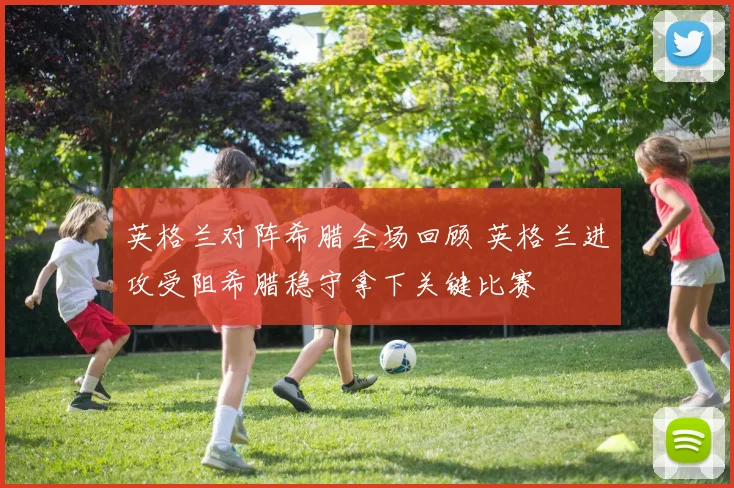 英格兰对阵希腊全场回顾 英格兰进攻受阻希腊稳守拿下关键比赛