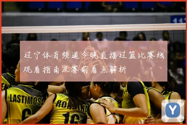 辽宁体育频道今晚直播辽篮比赛线观看指南及赛前看点解析