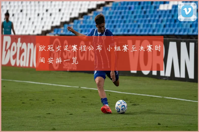 欧冠女足赛程公布 小组赛至决赛时间安排一览