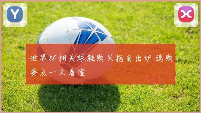 世界杯相关球鞋购买指南出炉 选购要点一文看懂