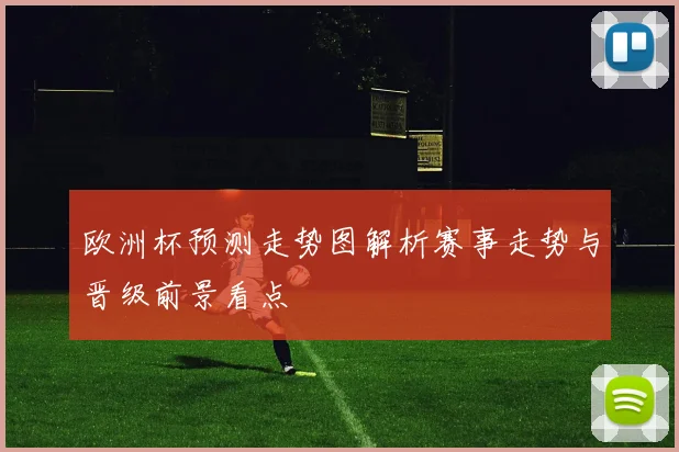 欧洲杯预测走势图解析赛事走势与晋级前景看点