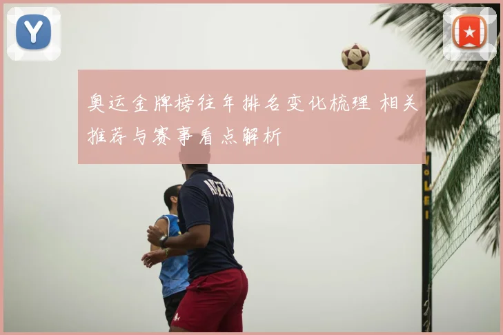 奥运金牌榜往年排名变化梳理 相关推荐与赛事看点解析