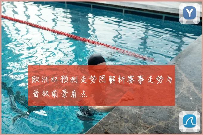 欧洲杯预测走势图解析赛事走势与晋级前景看点