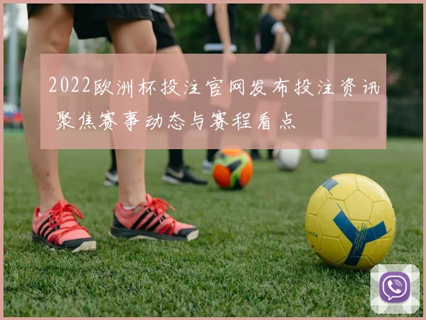 2022欧洲杯投注官网发布投注资讯 聚焦赛事动态与赛程看点