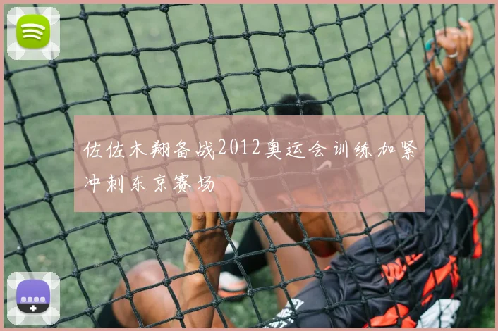 佐佐木翔备战2012奥运会训练加紧冲刺东京赛场